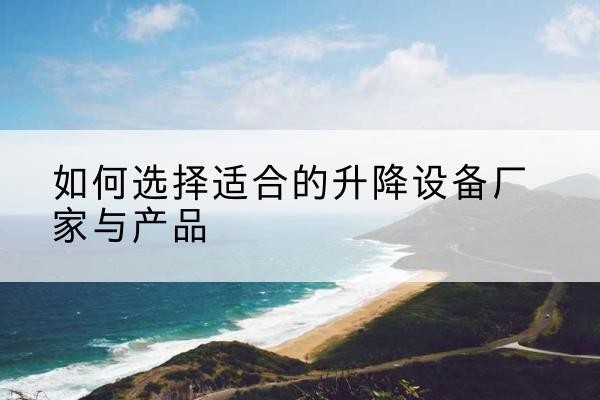 肇源电动升降平台厂家-如何选择适合的升降设备厂家与产品