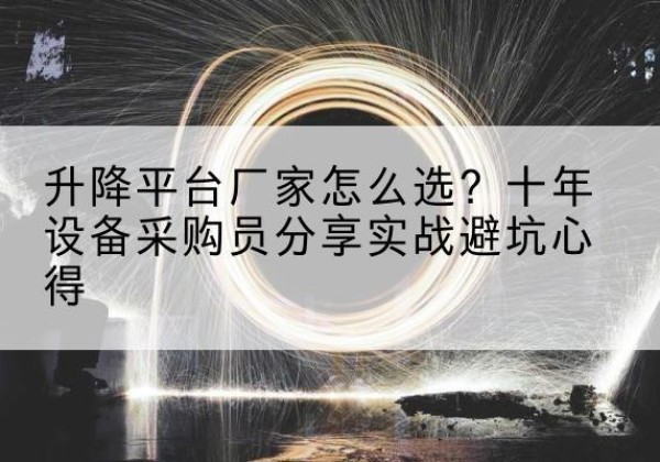 肇源升降平台厂家-怎么选？十年设备采购员分享实战避坑心得