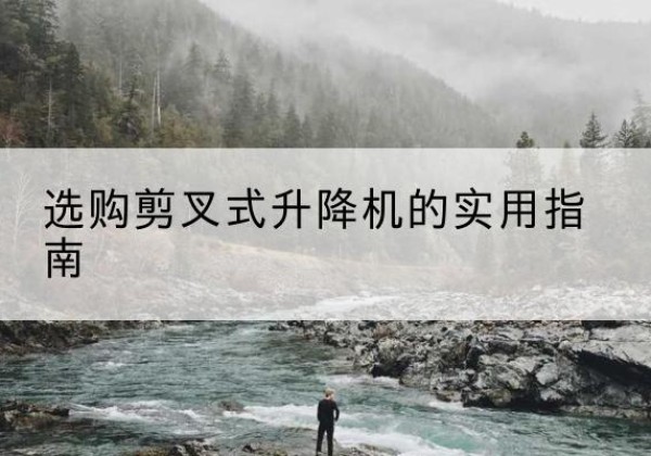 肇源剪叉式升降机怎么选-选购剪叉式升降机的实用指南