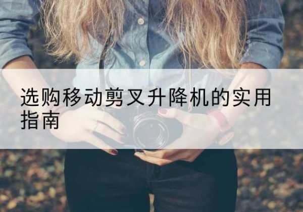 肇源移动剪叉升降机怎么选-选购移动剪叉升降机的实用指南